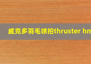 威克多羽毛球拍thruster hmr